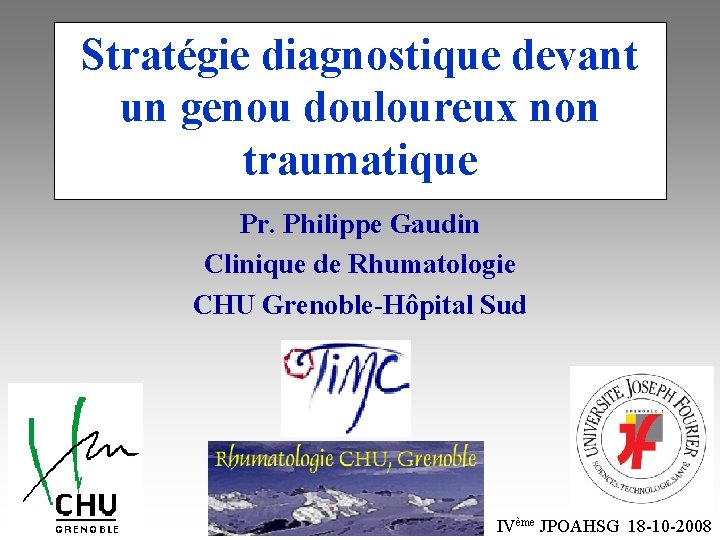 Stratégie diagnostique devant un genou douloureux non traumatique Pr. Philippe Gaudin Clinique de Rhumatologie