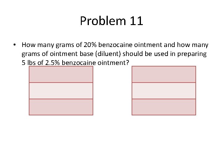 Problem 11 • How many grams of 20% benzocaine ointment and how many grams
