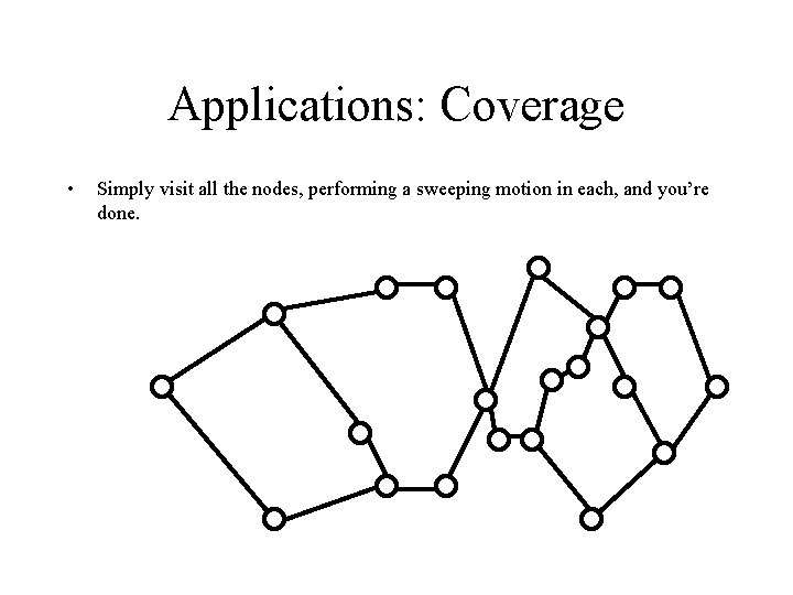 Applications: Coverage • Simply visit all the nodes, performing a sweeping motion in each,