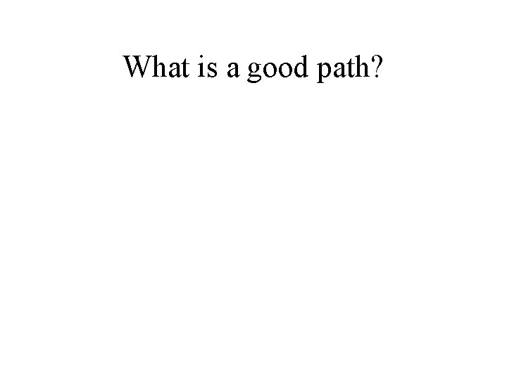 What is a good path? What is a good path?