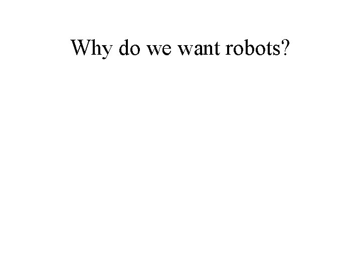 Why do we want robots? 