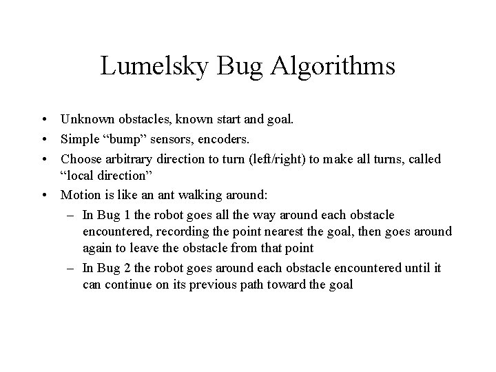 Lumelsky Bug Algorithms • Unknown obstacles, known start and goal. • Simple “bump” sensors,