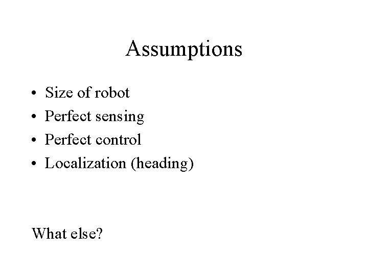 Assumptions • • Size of robot Perfect sensing Perfect control Localization (heading) What else?