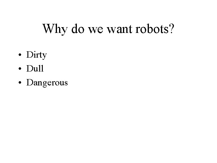 Why do we want robots? • Dirty • Dull • Dangerous 