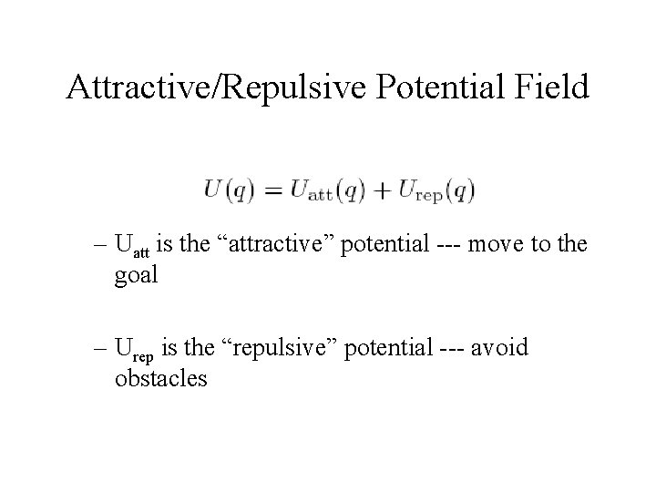 Attractive/Repulsive Potential Field – Uatt is the “attractive” potential --- move to the goal