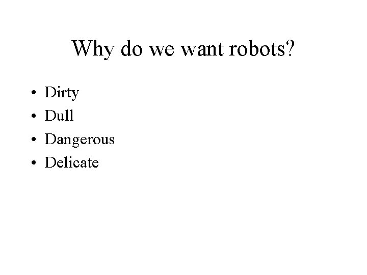 Why do we want robots? • • Dirty Dull Dangerous Delicate 