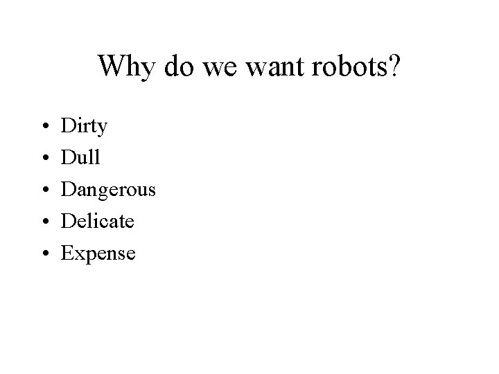 Why do we want robots? • • • Dirty Dull Dangerous Delicate Expense 