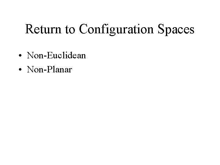 Return to Configuration Spaces • Non-Euclidean • Non-Planar 