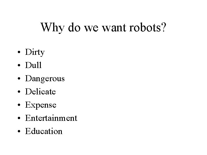 Why do we want robots? • • Dirty Dull Dangerous Delicate Expense Entertainment Education