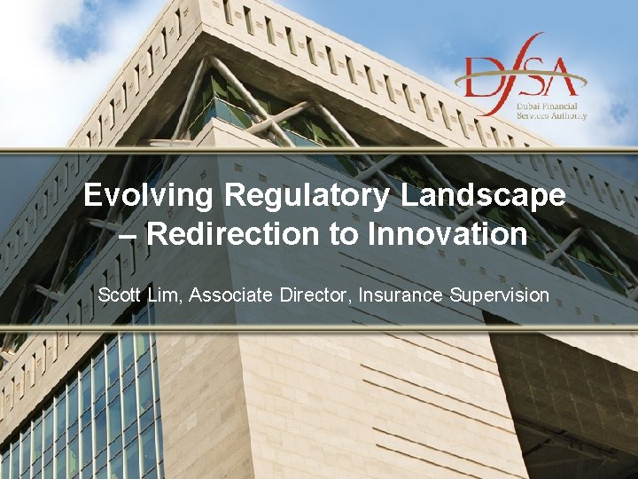 Evolving Regulatory Landscape – Redirection to Innovation Scott Lim, Associate Director, Insurance Supervision 