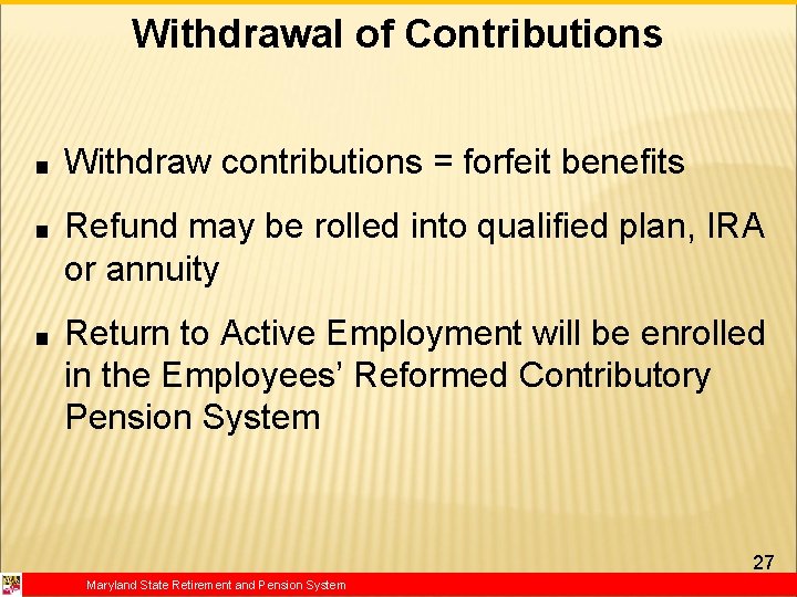 Withdrawal of Contributions ■ Withdraw contributions = forfeit benefits ■ Refund may be rolled