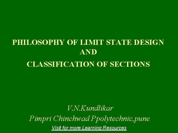 PHILOSOPHY OF LIMIT STATE DESIGN AND CLASSIFICATION OF SECTIONS V. N. Kundlikar Pimpri Chinchwad