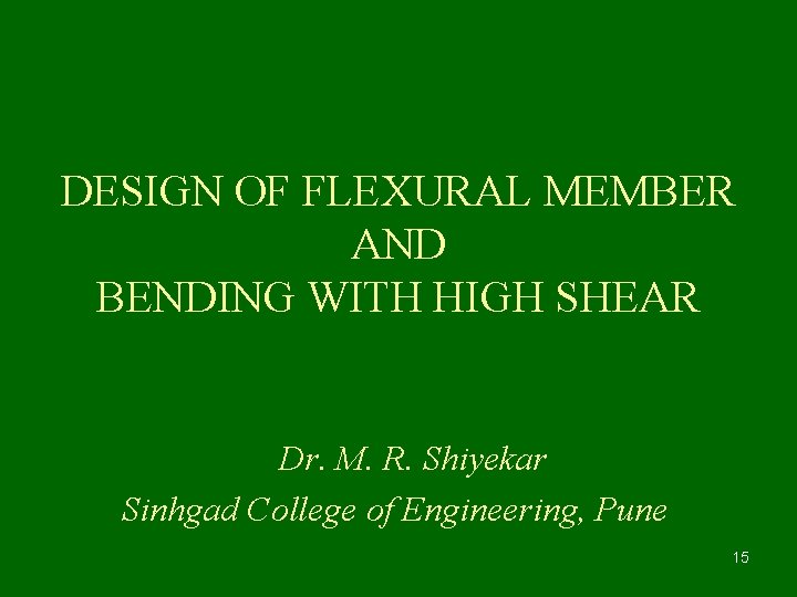 DESIGN OF FLEXURAL MEMBER AND BENDING WITH HIGH SHEAR Dr. M. R. Shiyekar Sinhgad
