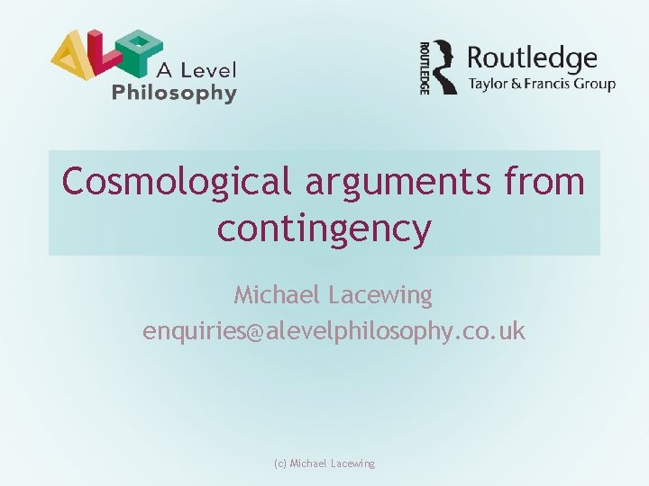 Cosmological arguments from contingency Michael Lacewing enquiries@alevelphilosophy. co. uk (c) Michael Lacewing Cosmological arguments from contingency Michael Lacewing enquiries@alevelphilosophy. co. uk (c) Michael Lacewing