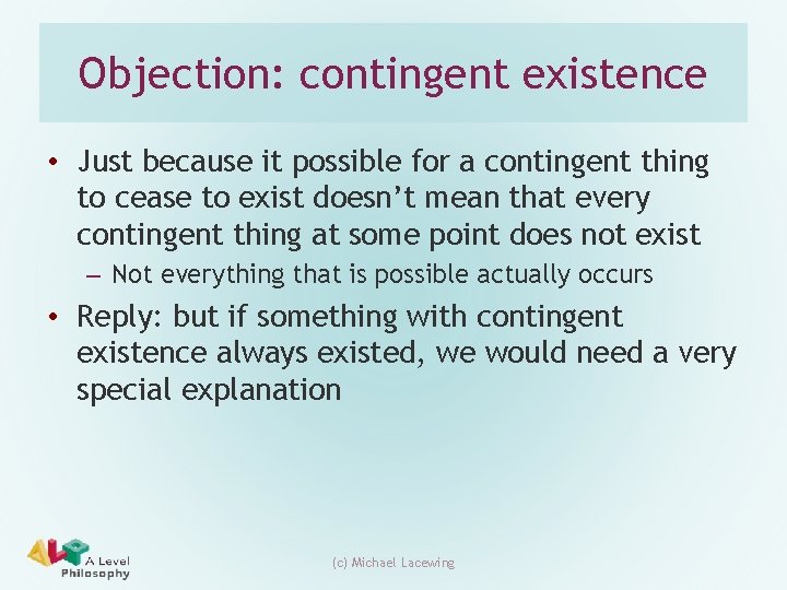 Objection: contingent existence • Just because it possible for a contingent thing to cease Objection: contingent existence • Just because it possible for a contingent thing to cease