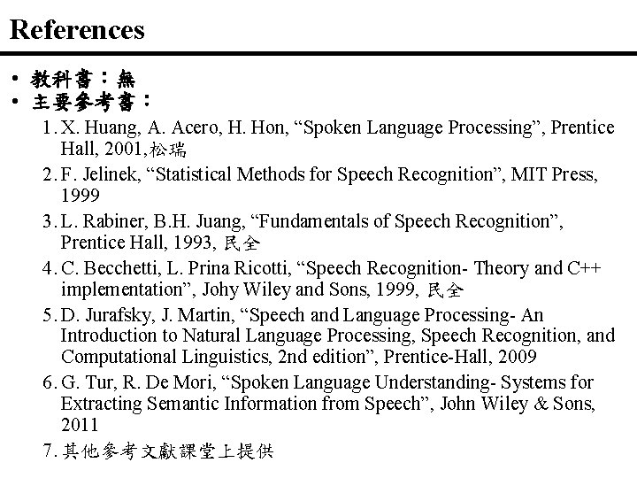References • 教科書：無 • 主要參考書： 1. X. Huang, A. Acero, H. Hon, “Spoken Language