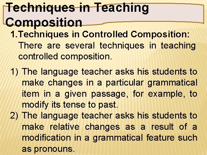 Techniques in Teaching Composition 1. Techniques in Controlled Composition: There are several techniques in