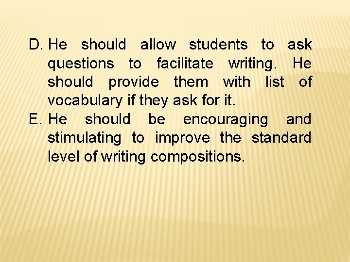 D. He should allow students to ask questions to facilitate writing. He should provide