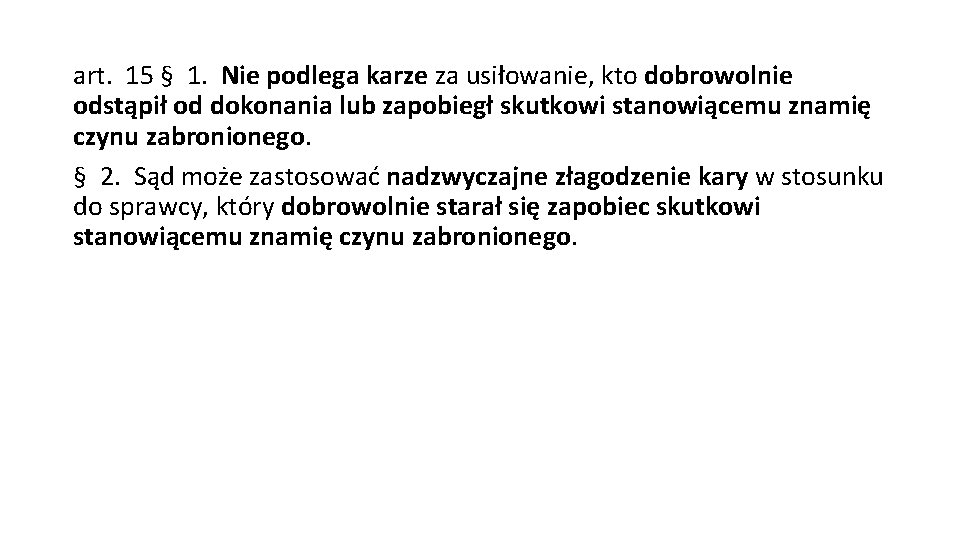 art. 15 § 1. Nie podlega karze za usiłowanie, kto dobrowolnie odstąpił od dokonania art. 15 § 1. Nie podlega karze za usiłowanie, kto dobrowolnie odstąpił od dokonania