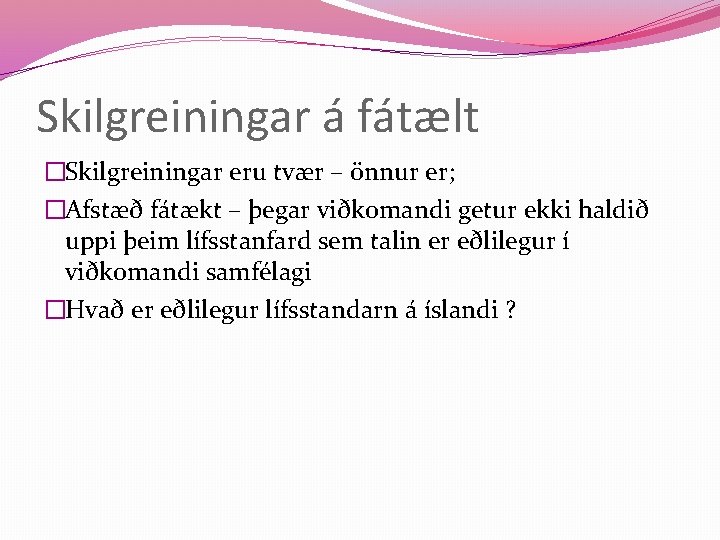 Skilgreiningar á fátælt �Skilgreiningar eru tvær – önnur er; �Afstæð fátækt – þegar viðkomandi