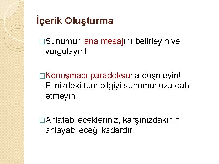 İçerik Oluşturma �Sunumun ana mesajını belirleyin ve vurgulayın! �Konuşmacı paradoksuna düşmeyin! Elinizdeki tüm bilgiyi