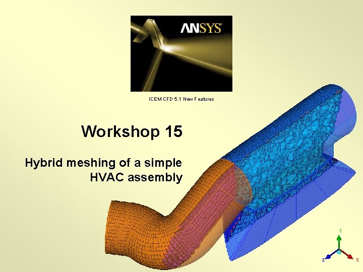 ICEM CFD 5. 1 New Features Workshop 15 Hybrid meshing of a simple HVAC