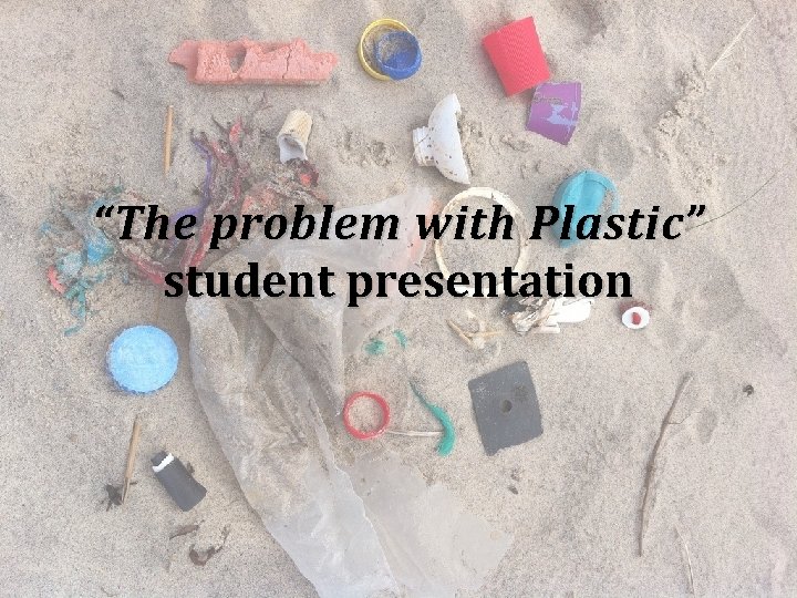 “The problem with Plastic” student presentation 