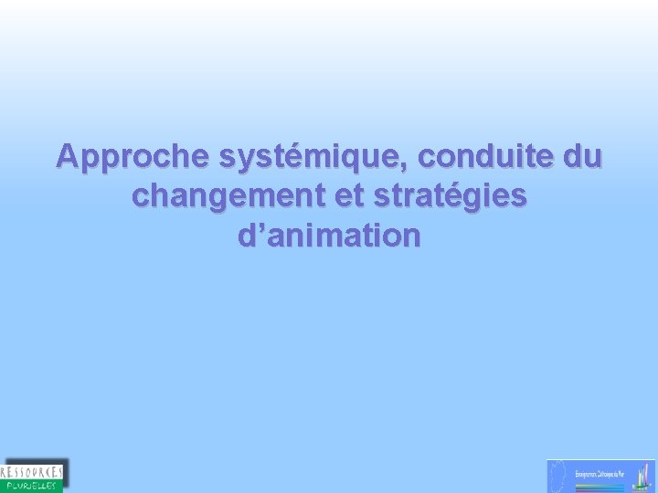 Approche systémique, conduite du changement et stratégies d’animation 