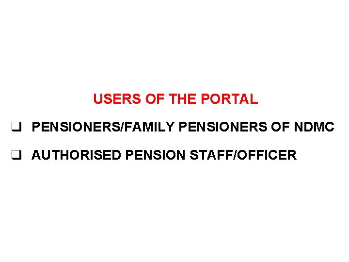 USERS OF THE PORTAL q PENSIONERS/FAMILY PENSIONERS OF NDMC q AUTHORISED PENSION STAFF/OFFICER 