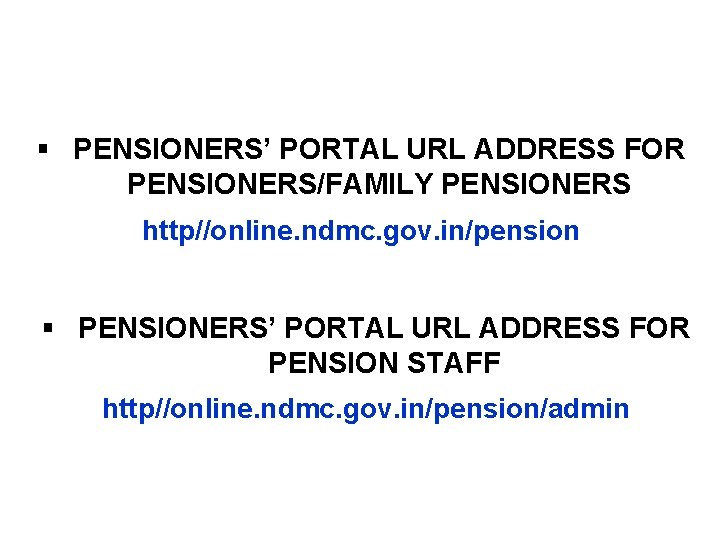 § PENSIONERS’ PORTAL URL ADDRESS FOR PENSIONERS/FAMILY PENSIONERS http//online. ndmc. gov. in/pension § PENSIONERS’