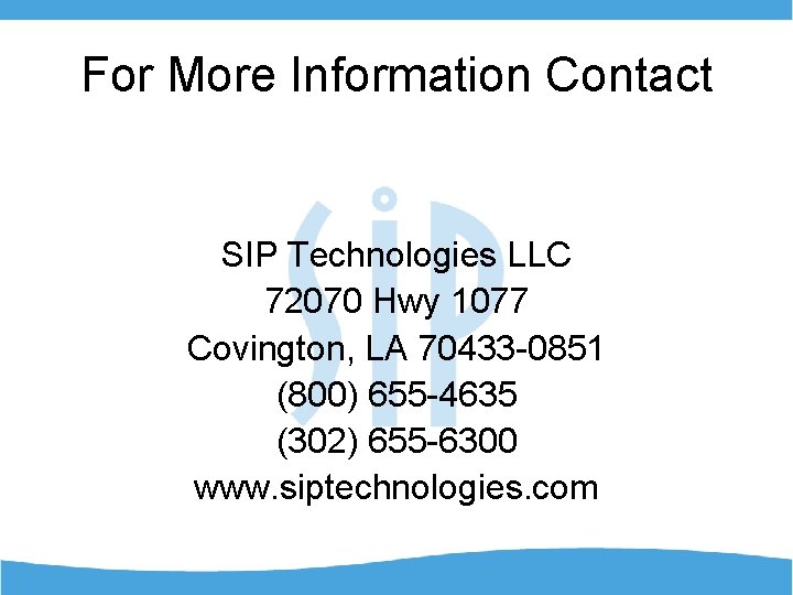 For More Information Contact SIP Technologies LLC 72070 Hwy 1077 Covington, LA 70433 -0851