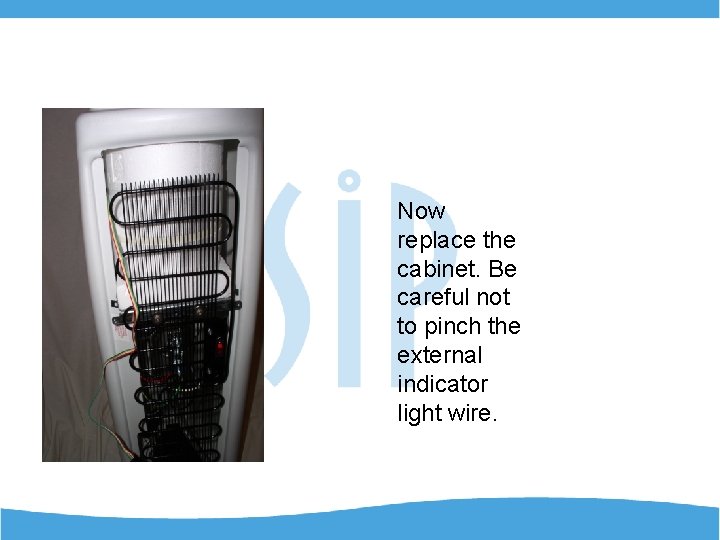 Now replace the cabinet. Be careful not to pinch the external indicator light wire.