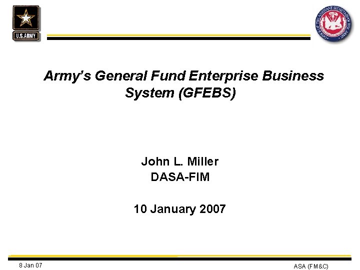 Army’s General Fund Enterprise Business System (GFEBS) John L. Miller DASA-FIM 10 January 2007