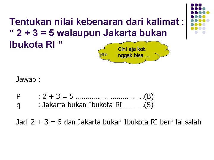 Tentukan nilai kebenaran dari kalimat : “ 2 + 3 = 5 walaupun Jakarta