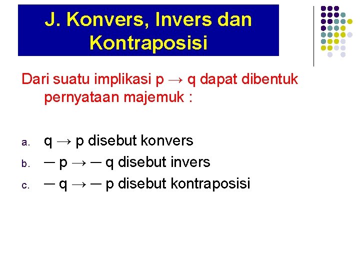 J. Konvers, Invers dan Kontraposisi Dari suatu implikasi p → q dapat dibentuk pernyataan