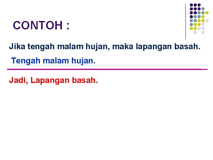 CONTOH : Jika tengah malam hujan, maka lapangan basah. Tengah malam hujan. Jadi, Lapangan