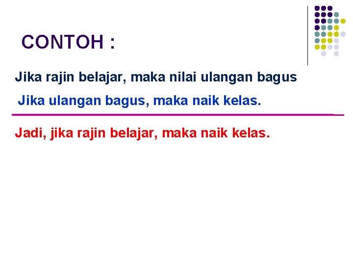 CONTOH : Jika rajin belajar, maka nilai ulangan bagus Jika ulangan bagus, maka naik