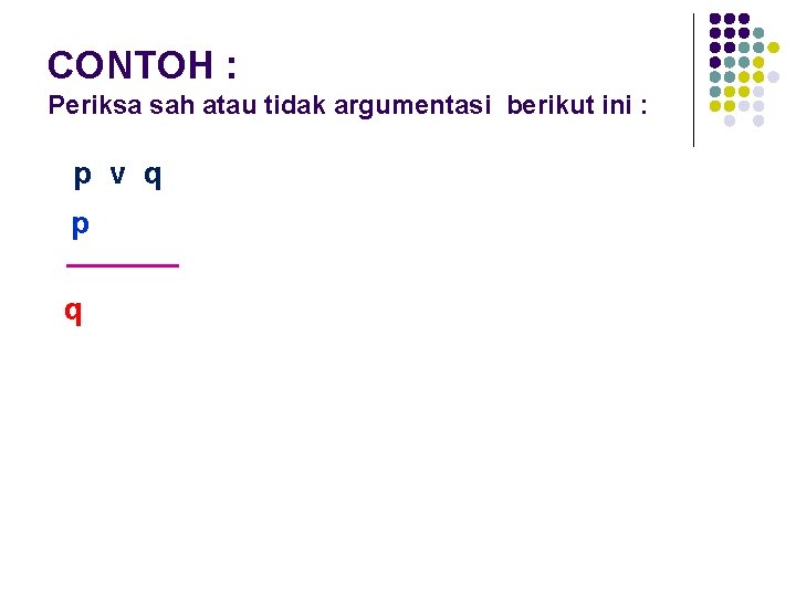 CONTOH : Periksa sah atau tidak argumentasi berikut ini : p v q p