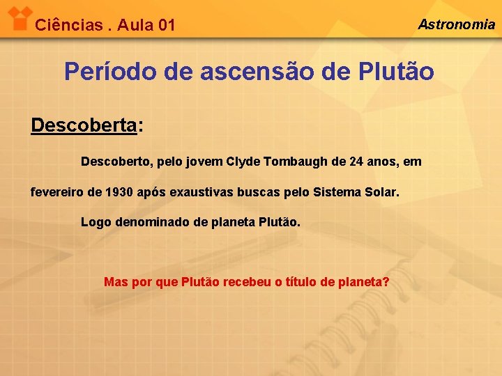 Ciências. Aula 01 Astronomia Período de ascensão de Plutão Descoberta: Descoberto, pelo jovem Clyde