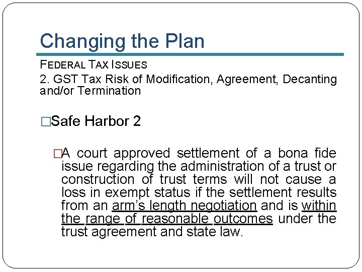 Changing the Plan FEDERAL TAX ISSUES 2. GST Tax Risk of Modification, Agreement, Decanting