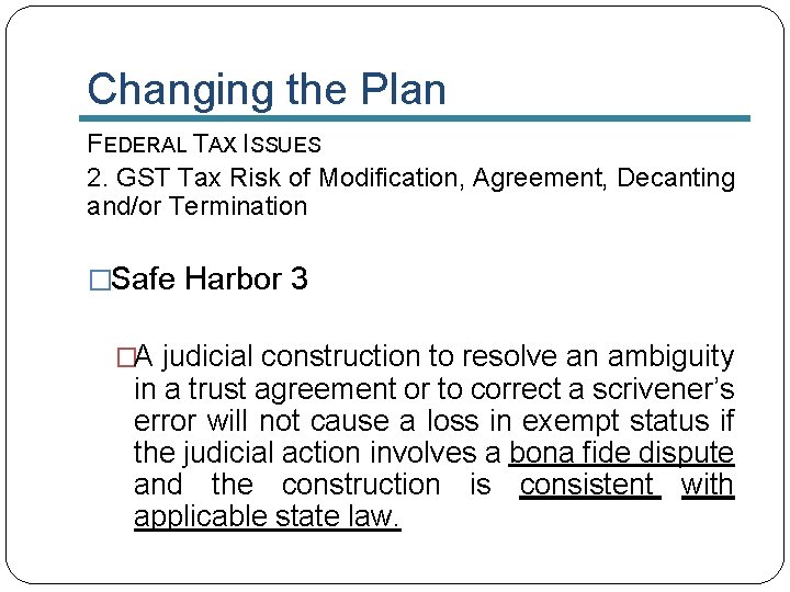 Changing the Plan FEDERAL TAX ISSUES 2. GST Tax Risk of Modification, Agreement, Decanting