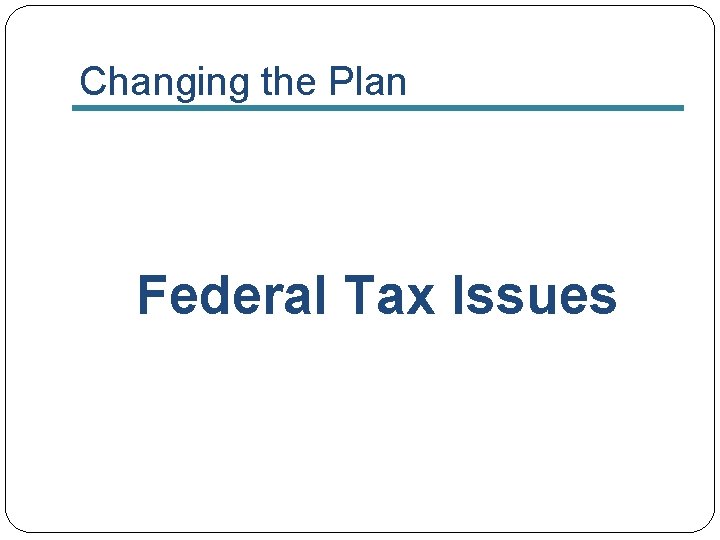 Changing the Plan Federal Tax Issues 