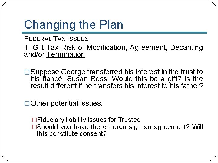 Changing the Plan FEDERAL TAX ISSUES 1. Gift Tax Risk of Modification, Agreement, Decanting