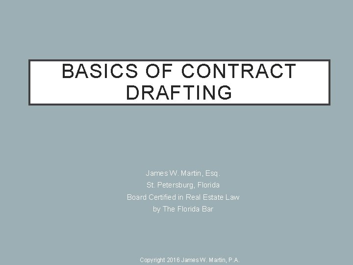 BASICS OF CONTRACT DRAFTING James W. Martin, Esq. St. Petersburg, Florida Board Certified in
