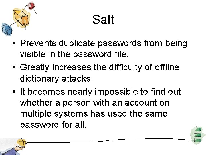 Salt • Prevents duplicate passwords from being visible in the password file. • Greatly