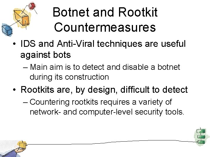 Botnet and Rootkit Countermeasures • IDS and Anti-Viral techniques are useful against bots –