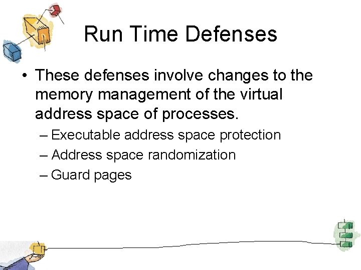 Run Time Defenses • These defenses involve changes to the memory management of the