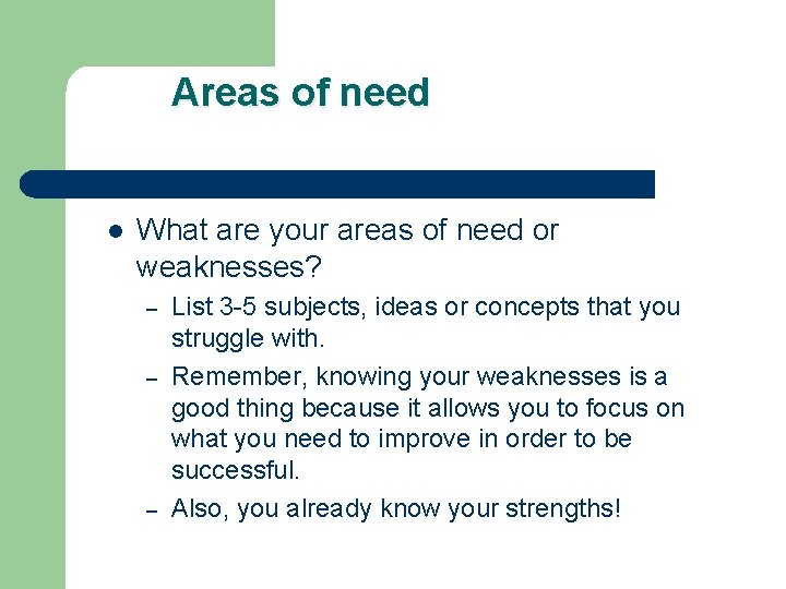 Areas of need l What are your areas of need or weaknesses? – –