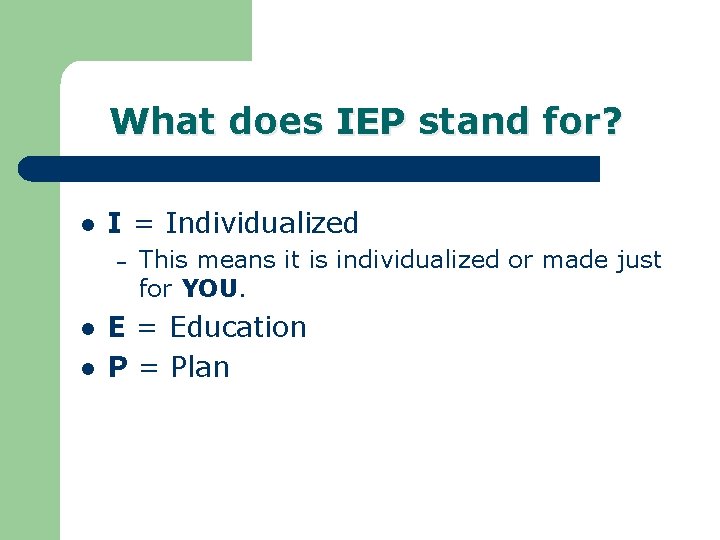 What does IEP stand for? l I = Individualized – l l This means