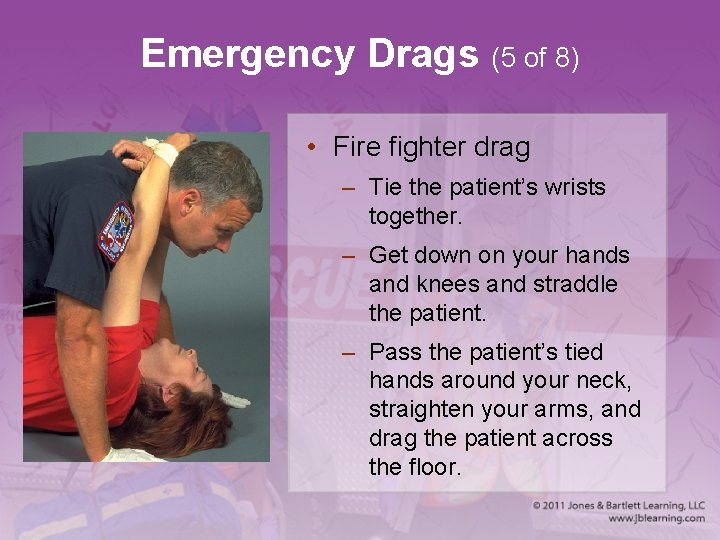 Emergency Drags (5 of 8) • Fire fighter drag – Tie the patient’s wrists